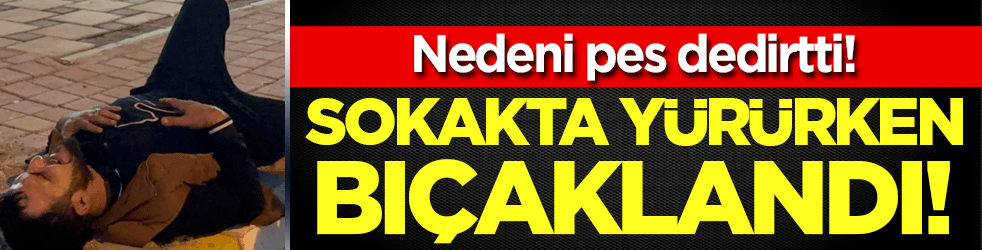 Genç adam sokakta yürürken bıçaklandı! Nedeni pes dedirtti!