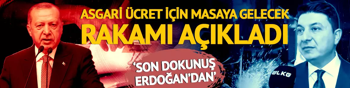 Asgari ücret için masaya gelecek rakamı duyurdu: ‘Son bir dokunuş Erdoğan’dan’